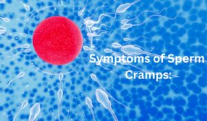 Symptoms of Sperm Cramps: